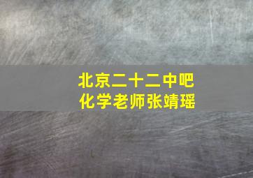 北京二十二中吧 化学老师张靖瑶